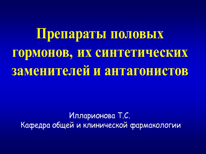 Препараты половых гормонов, их синтетических заменителей и антагонистов  Илларионова Т.С.  Кафедра общей